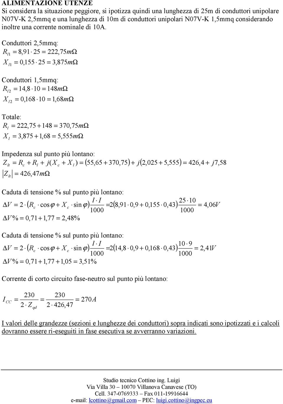 Conduttori 2,5mmq: R l 8,9 25 222, 75mΩ X l 0,55 25 3, 875mΩ Conduttori,5mmq: R l 4,8 0 48mΩ 2 X l 0,68 0, 68mΩ 2 Totale: R l 222,75 48 370, 75mΩ X l 3,875,68 5, 555mΩ mpedenza sul punto più lontano: