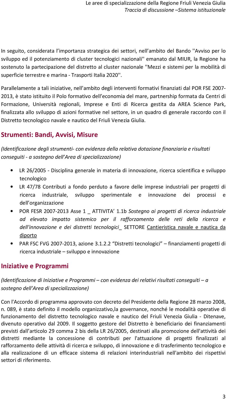 Parallelamente a tali iniziative, nell ambito degli interventi formativi finanziati dal POR FSE 2007-2013, è stato istituito il Polo formativo dell economia del mare, partnership formata da Centri di