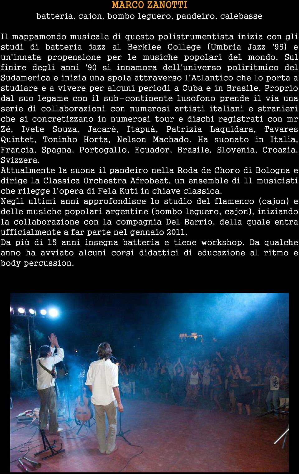 Sul finire degli anni '90 si innamora dell'universo poliritmico del Sudamerica e inizia una spola attraverso l'atlantico che lo porta a studiare e a vivere per alcuni periodi a Cuba e in Brasile.