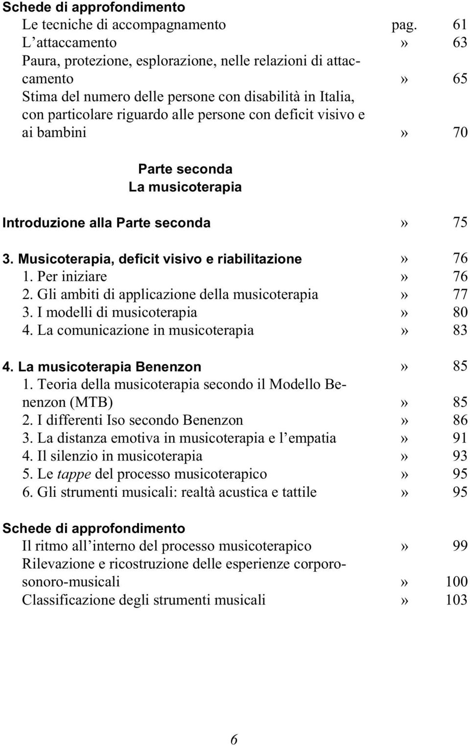 visivo e ai bambini» 70 Parte seconda La musicoterapia Introduzione alla Parte seconda» 75 3. Musicoterapia, deficit visivo e riabilitazione» 76 1. Per iniziare» 76 2.