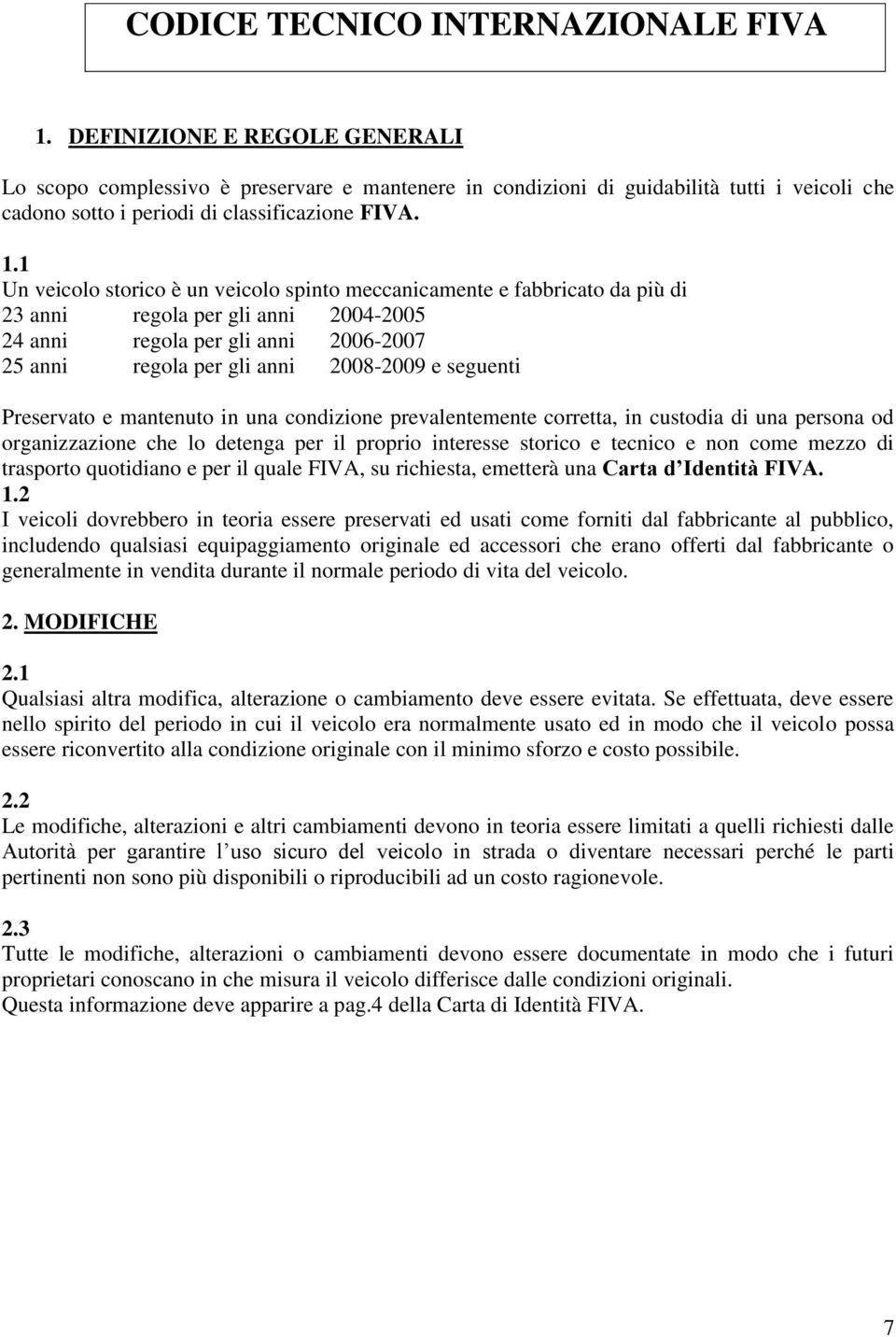 1 Un veicolo storico è un veicolo spinto meccanicamente e fabbricato da più di 23 anni regola per gli anni 2004-2005 24 anni regola per gli anni 2006-2007 25 anni regola per gli anni 2008-2009 e