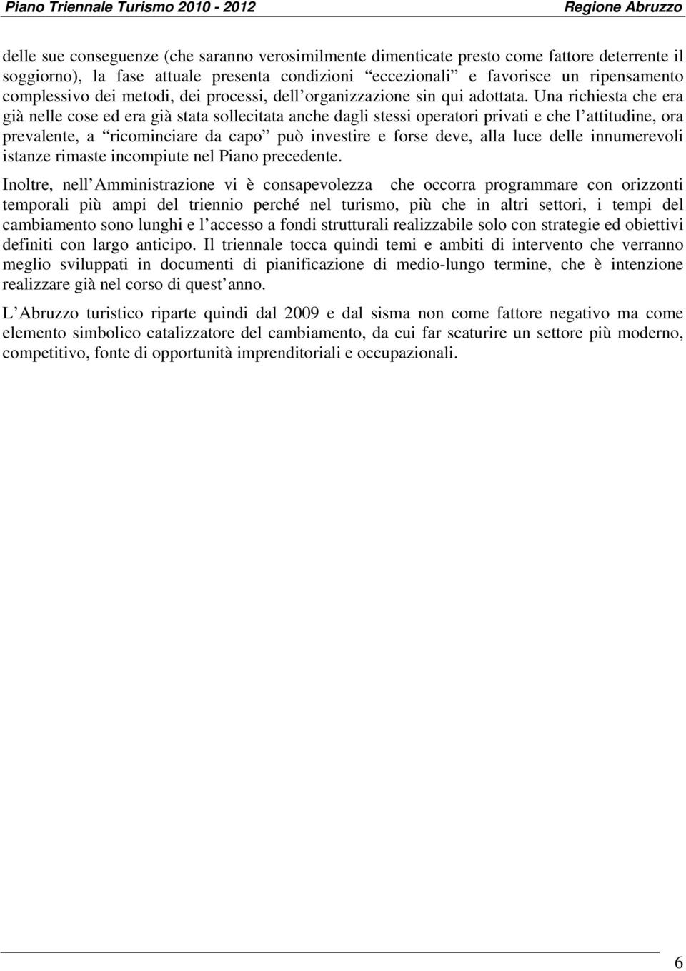 Una richiesta che era già nelle cose ed era già stata sollecitata anche dagli stessi operatori privati e che l attitudine, ora prevalente, a ricominciare da capo può investire e forse deve, alla luce