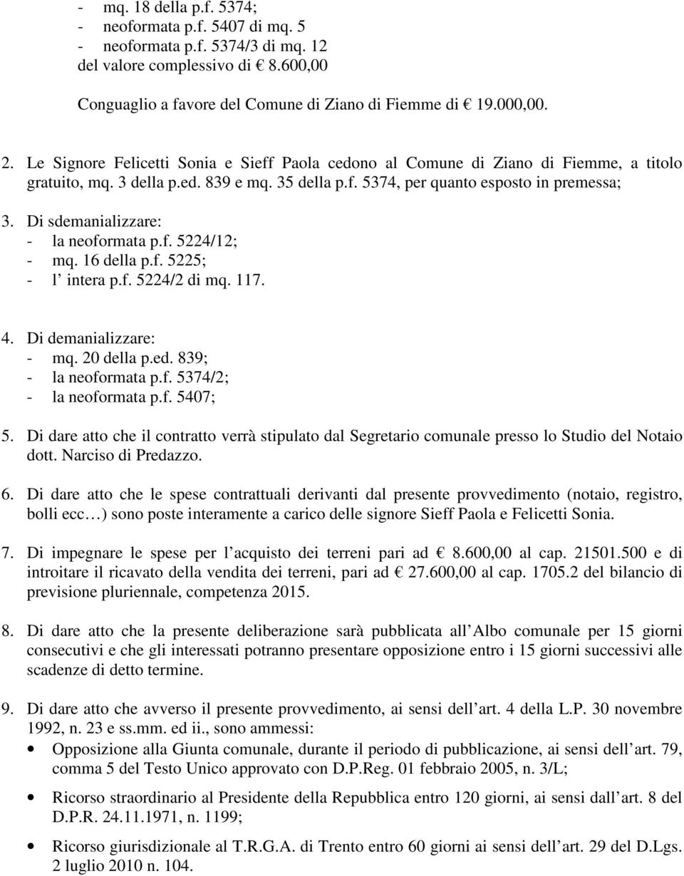 Di sdemanializzare: - la neoformata p.f. 5224/12; - mq. 16 della p.f. 5225; - l intera p.f. 5224/2 di mq. 117. 4. Di demanializzare: - mq. 20 della p.ed. 839; - la neoformata p.f. 5374/2; - la neoformata p.