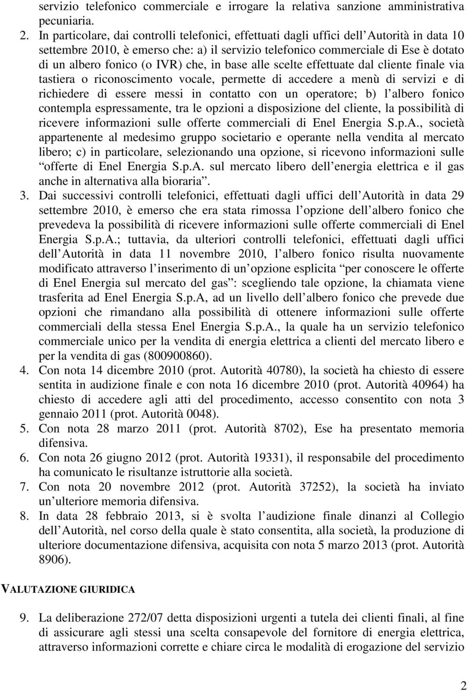 IVR) che, in base alle scelte effettuate dal cliente finale via tastiera o riconoscimento vocale, permette di accedere a menù di servizi e di richiedere di essere messi in contatto con un operatore;