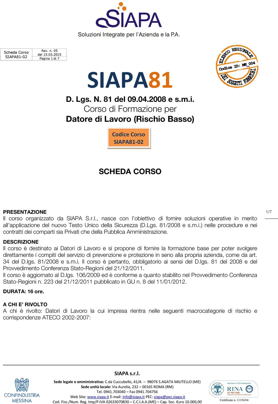 1/7 DESCRIZIONE Il corso è destinato ai Datori di Lavoro e si propone di fornire la formazione base per poter svolgere direttamente i compiti del servizio di prevenzione e protezione in seno alla