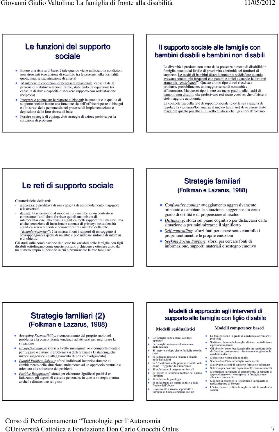 supporto con soddisfazione reciproca) Integrare e potenziare le risposte ai bisogni: la quantità e la qualità di supporto sociale hanno una funzione sia nell offrire risposte ai bisogni e allo stress