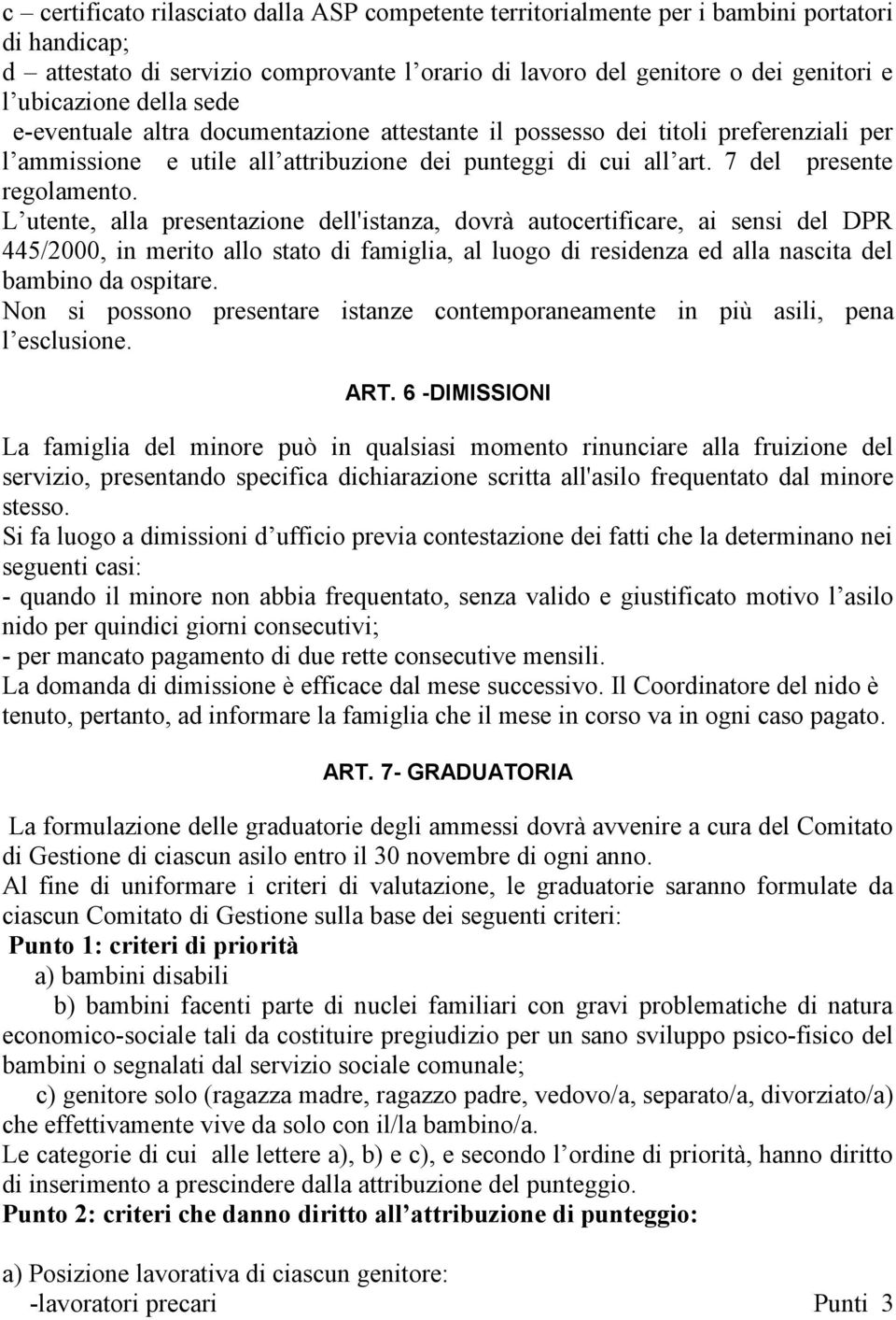 L utente, alla presentazione dell'istanza, dovrà autocertificare, ai sensi del DPR 445/2000, in merito allo stato di famiglia, al luogo di residenza ed alla nascita del bambino da ospitare.