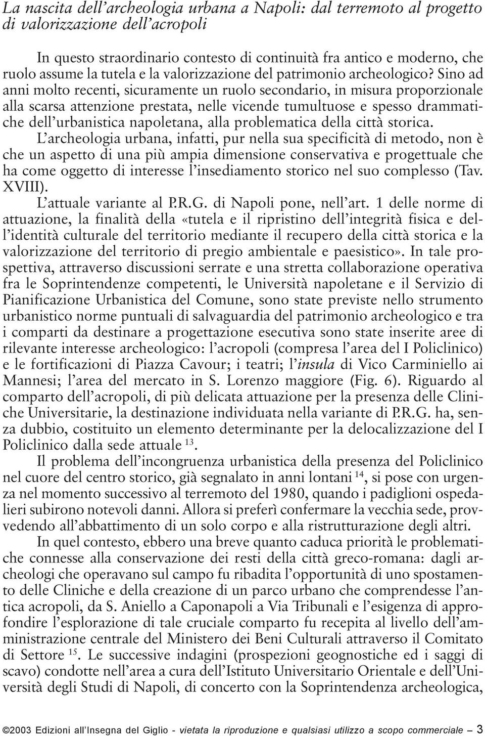 Sino ad anni molto recenti, sicuramente un ruolo secondario, in misura proporzionale alla scarsa attenzione prestata, nelle vicende tumultuose e spesso drammatiche dell urbanistica napoletana, alla