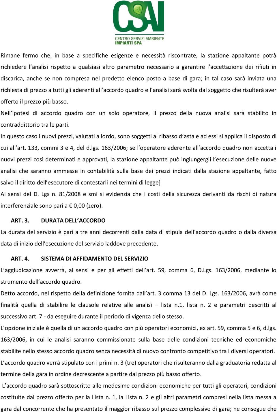 svolta dal soggetto che risulterà aver offerto il prezzo più basso. Nell ipotesi di accordo quadro con un solo operatore, il prezzo della nuova analisi sarà stabilito in contraddittorio tra le parti.