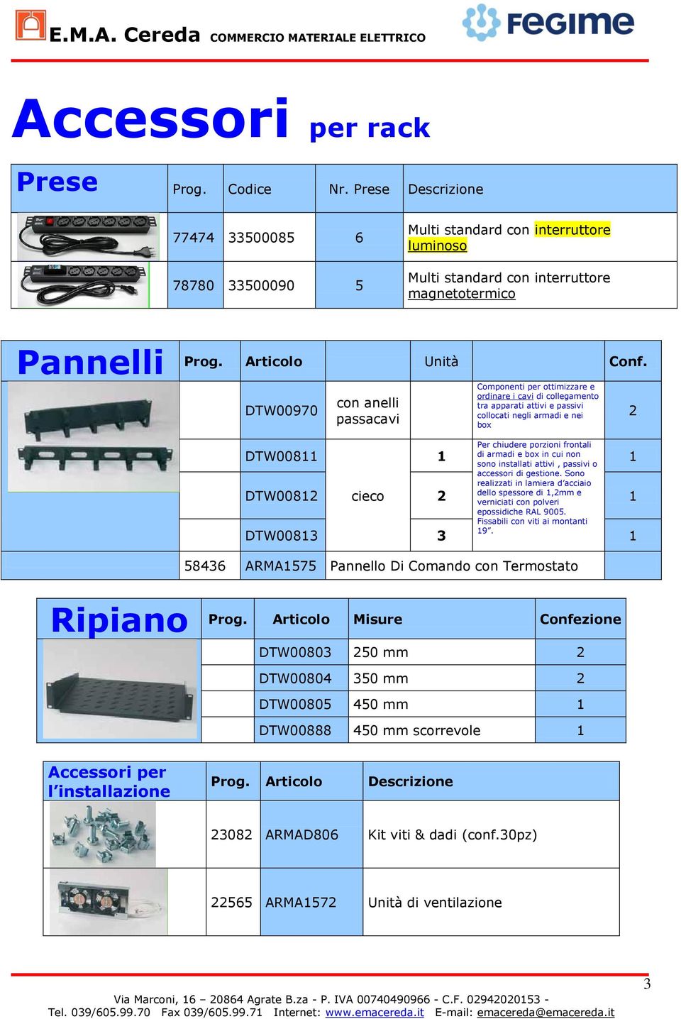 DTW00970 con anelli passacavi Componenti per ottimizzare e ordinare i cavi di collegamento tra apparati attivi e passivi collocati negli armadi e nei box 2 DTW00811 1 Per chiudere porzioni frontali