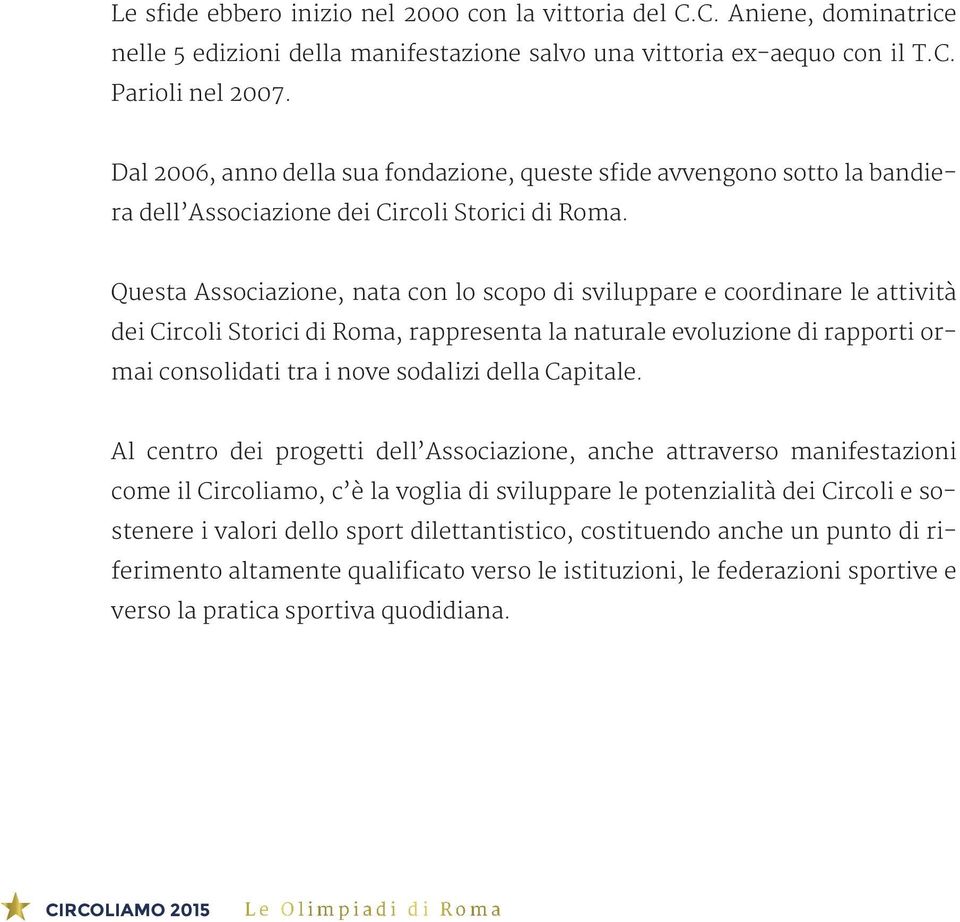 Questa Associazione, nata con lo scopo di sviluppare e coordinare le attività dei Circoli Storici di Roma, rappresenta la naturale evoluzione di rapporti ormai consolidati tra i nove sodalizi della