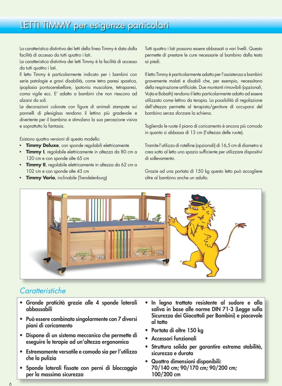 Il letto Timmy è particolarmente indicato per i bambini con serie patologie e gravi disabilità, come tetra paresi spastica, ipoplasia pontocerebellare, ipotonia muscolare, tetraparesi, coma vigile