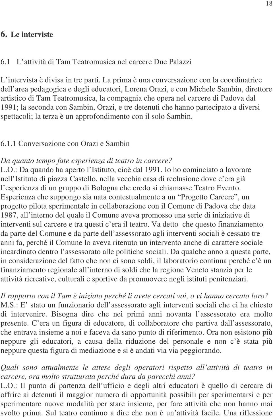 carcere di Padova dal 1991; la seconda con Sambin, Orazi, e tre detenuti che hanno partecipato a diversi spettacoli; la terza è un approfondimento con il solo Sambin. 6.1.1 Conversazione con Orazi e Sambin Da quanto tempo fate esperienza di teatro in carcere?