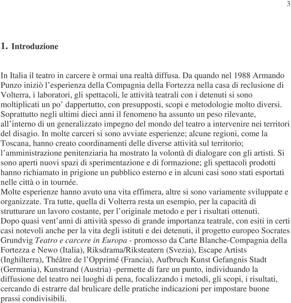 moltiplicati un po dappertutto, con presupposti, scopi e metodologie molto diversi.