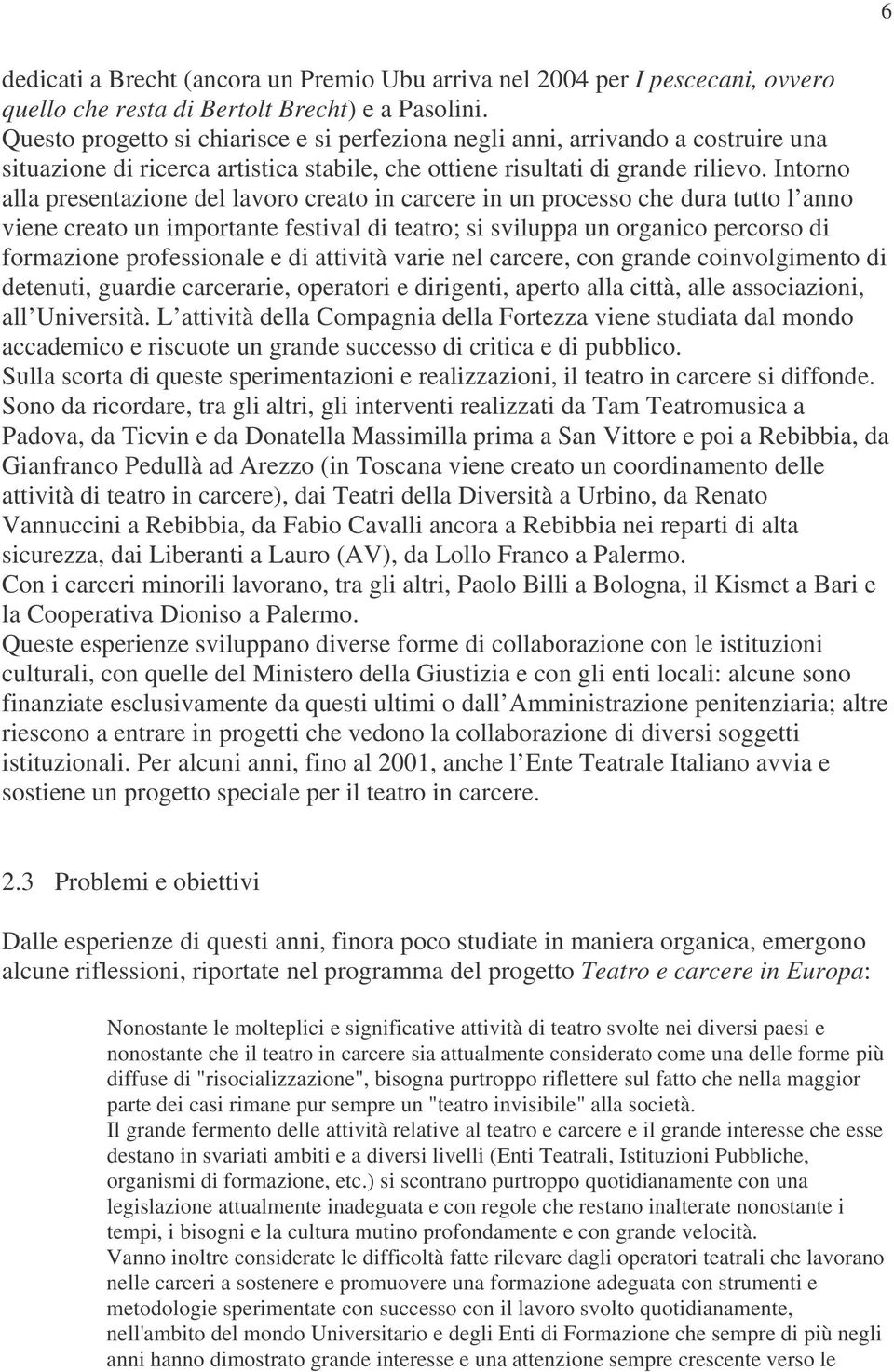 Intorno alla presentazione del lavoro creato in carcere in un processo che dura tutto l anno viene creato un importante festival di teatro; si sviluppa un organico percorso di formazione