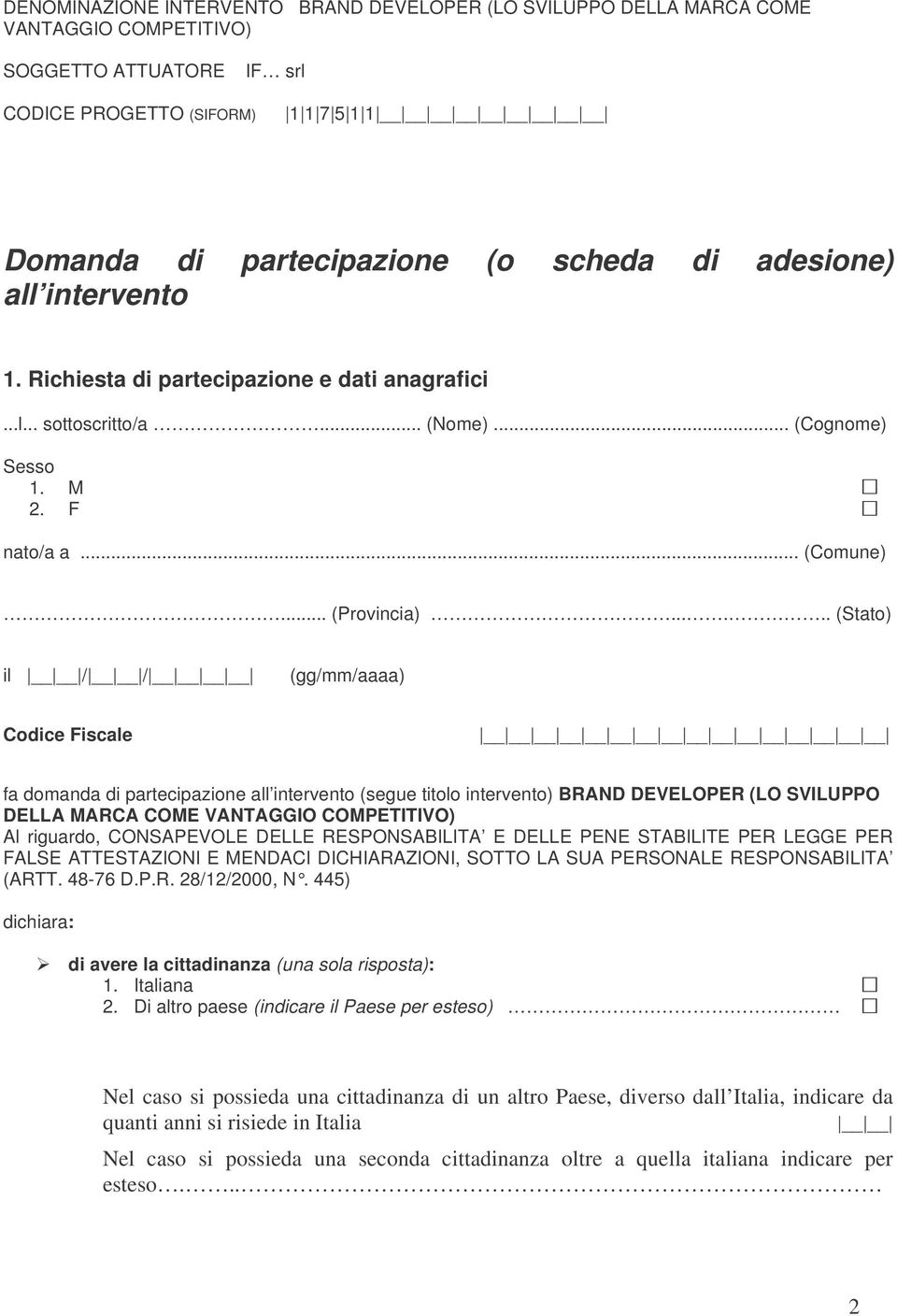 ..... (Stato) il / / (gg/mm/aaaa) Codice Fiscale fa domanda di partecipazione all intervento (segue titolo intervento) BRAND DEVELOPER (LO SVILUPPO DELLA MARCA COME VANTAGGIO COMPETITIVO) Al