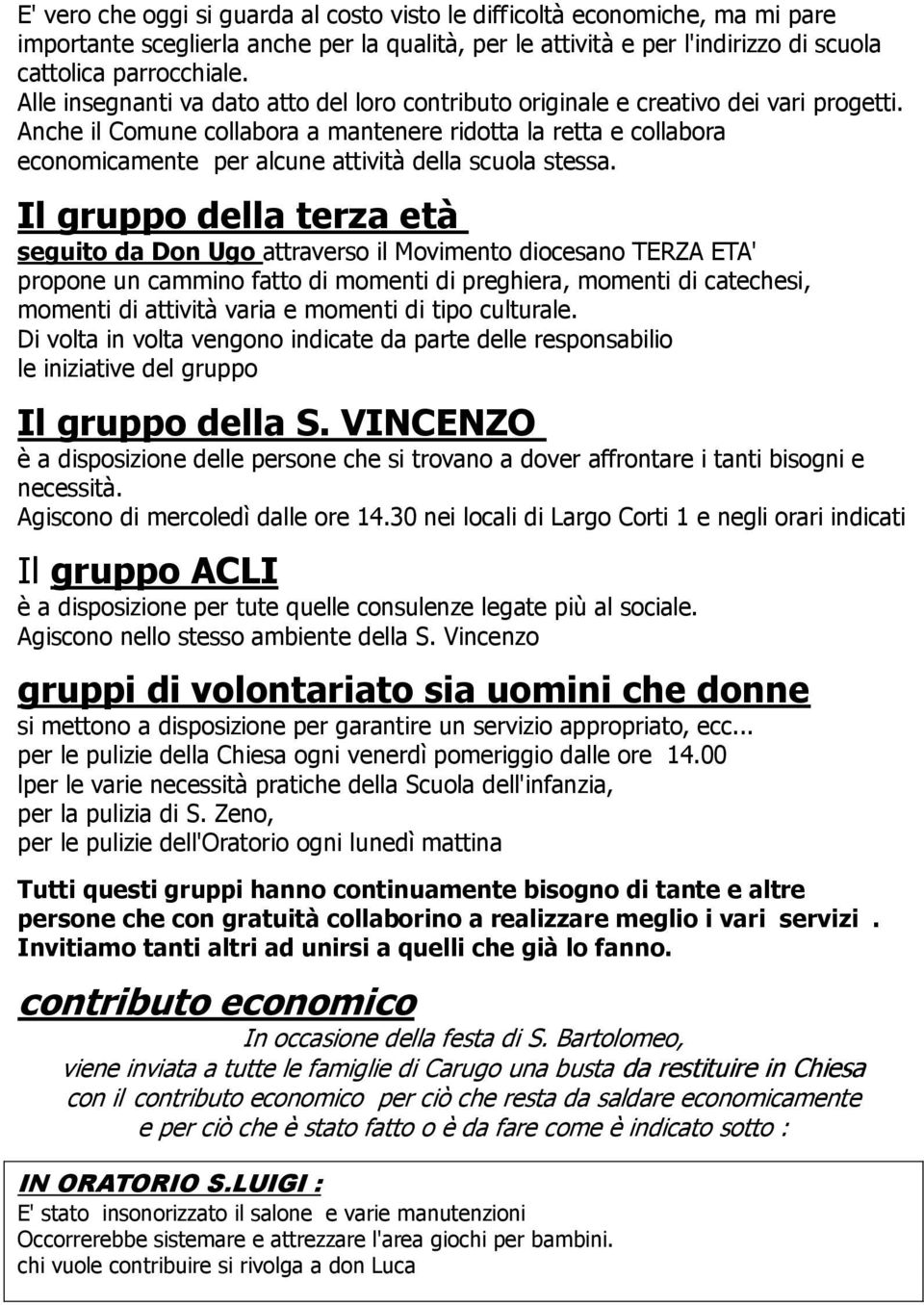 Anche il Comune collabora a mantenere ridotta la retta e collabora economicamente per alcune attività della scuola stessa.