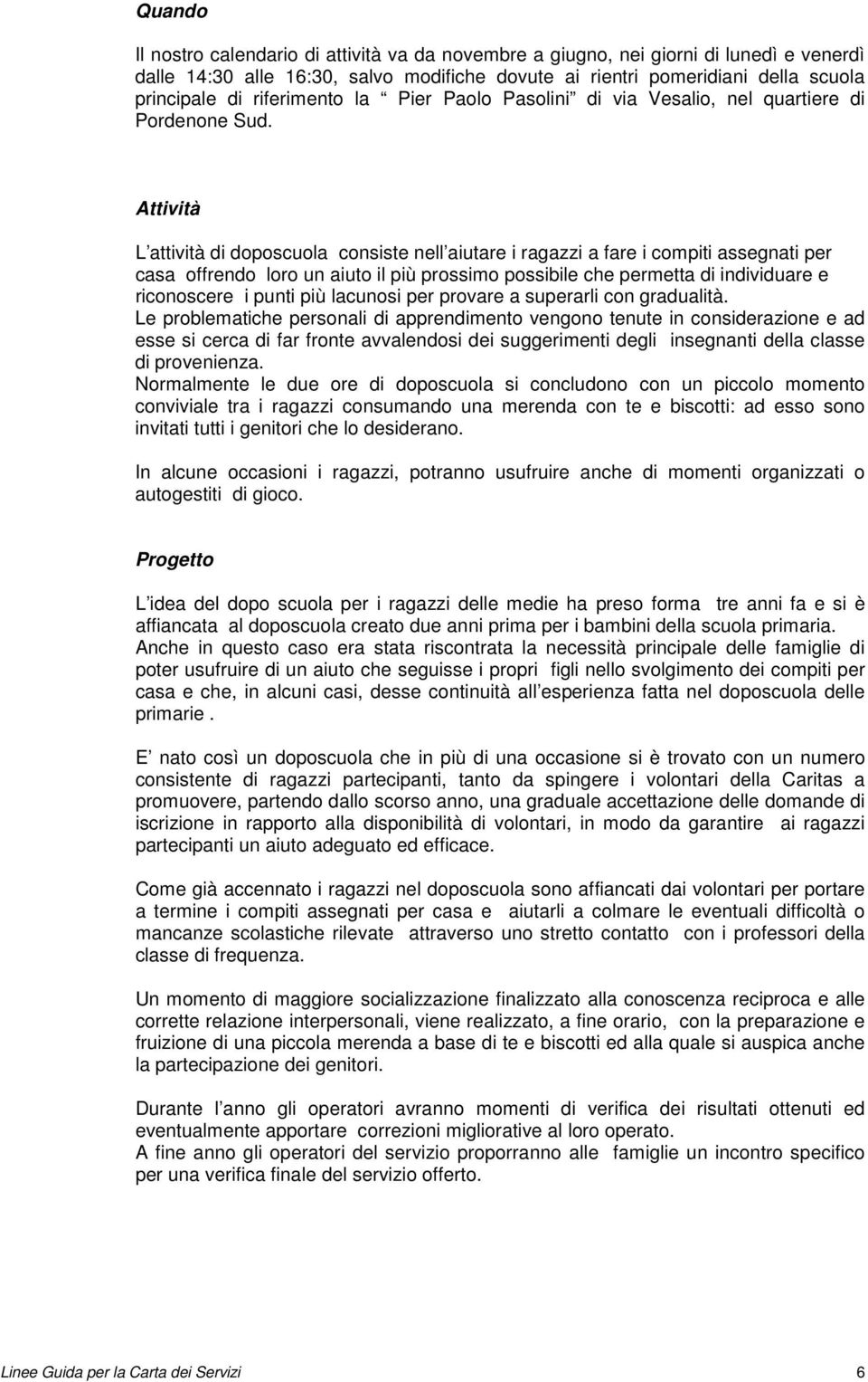 Attività L attività di doposcuola consiste nell aiutare i ragazzi a fare i compiti assegnati per casa offrendo loro un aiuto il più prossimo possibile che permetta di individuare e riconoscere i