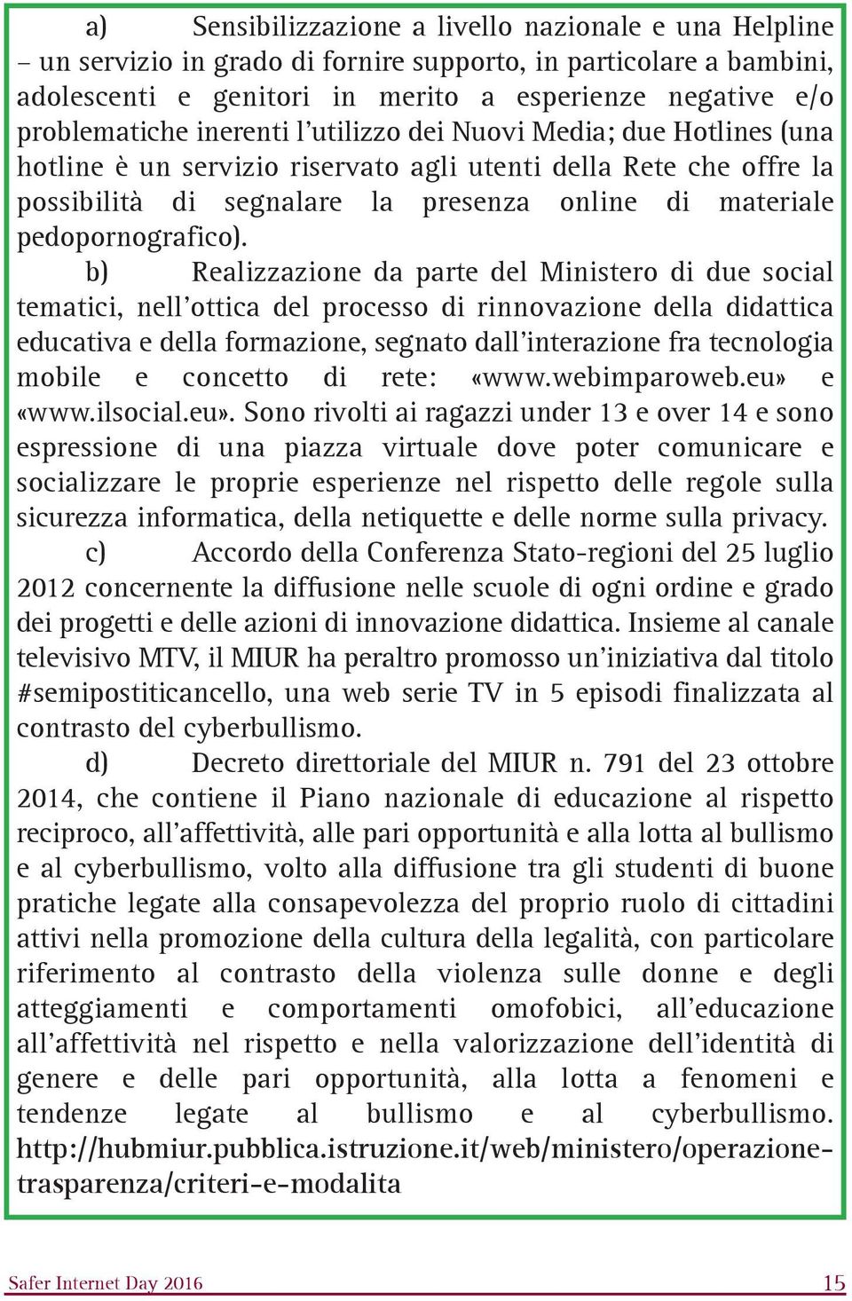 b) Realizzazione da parte del Ministero di due social tematici, nell'ottica del processo di rinnovazione della didattica educativa e della formazione, segnato dall'interazione fra tecnologia mobile e