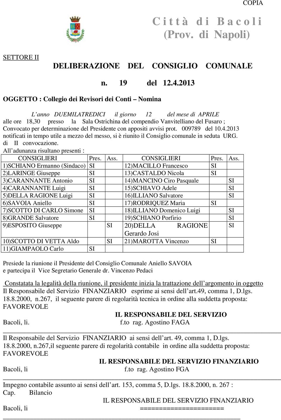 per determinazione del Presidente con appositi avvisi prot. 009789 del 10.4.2013 notificati in tempo utile a mezzo del messo, si è riunito il Consiglio comunale in seduta URG. di II convocazione.