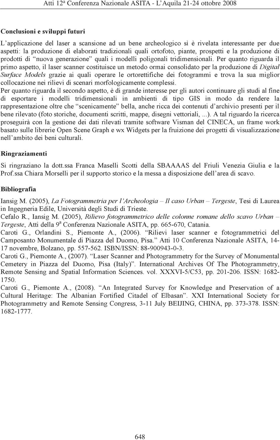 Per quanto riguarda il primo aspetto, il laser scanner costituisce un metodo ormai consolidato per la produzione di Digital Surface Models grazie ai quali operare le ortorettifiche dei fotogrammi e