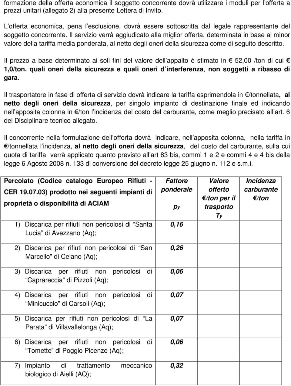 Il servizio verrà aggiudicato alla miglior offerta, determinata in base al minor valore della tariffa media ponderata, al netto degli oneri della sicurezza come di seguito descritto.