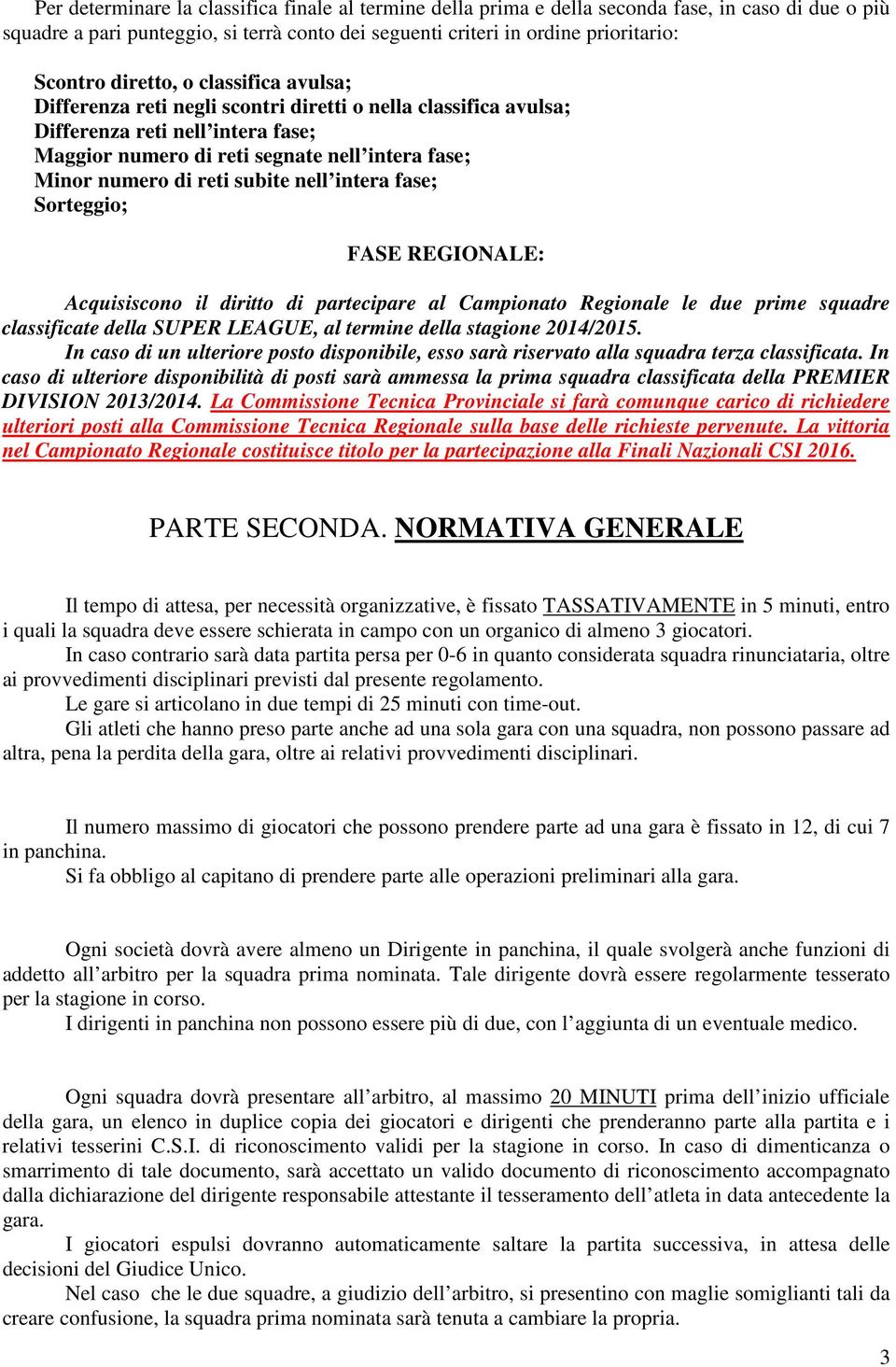 subite nell intera fase; Sorteggio; FASE REGIONALE: Acquisiscono il diritto di partecipare al Campionato Regionale le due prime squadre classificate della SUPER LEAGUE, al termine della stagione