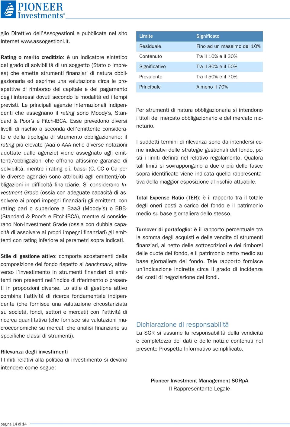 Rating o merito creditizio: è un indicatore sintetico del grado di solvibilità di un soggetto (Stato o impresa) che emette strumenti finanziari di natura obbligazionaria ed esprime una valutazione