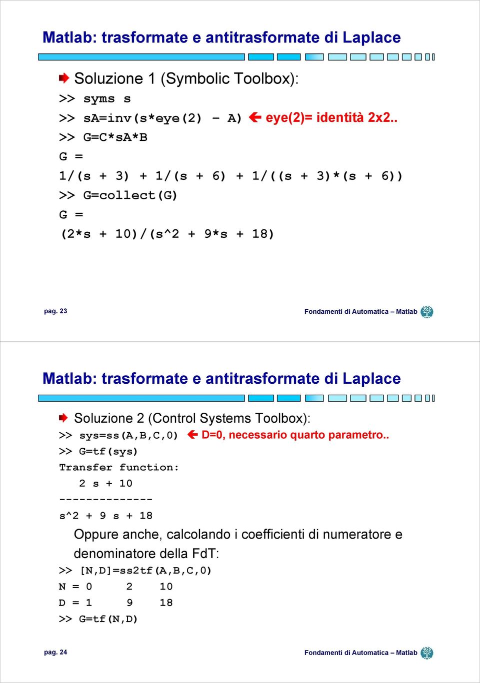 23 Matlab: trasformate e antitrasformate di Laplace Soluzione 2 (Control Systems Toolbox): >> sys=ss(a,b,c,0) D=0, necessario quarto parametro.