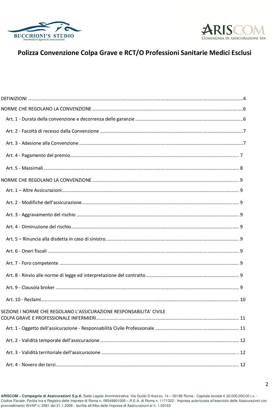 .. 9 Art. 3 - Aggravamento del rischio... 9 Art. 4 - Diminuzione del rischio... 9 Art. 5 Rinuncia alla disdetta in caso di sinistro...... 9 Art. 6 - Oneri fiscali... 9 Art. 7 - Foro competente... 9 Art. 8 - Rinvio alle norme di legge ed interpretazione del contratto.