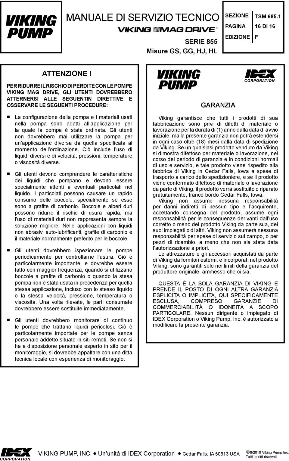 OSSERVARE LE SEGUENTI PROCEDURE: La configurazione della pompa e i materiali usati nella pompa sono adatti all applicazione per la quale la pompa è stata ordinata.