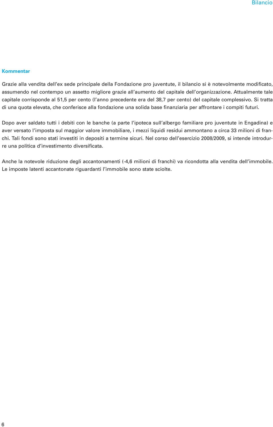 Si tratta di una quota elevata, che conferisce alla fondazione una solida base finanziaria per affrontare i compiti futuri.