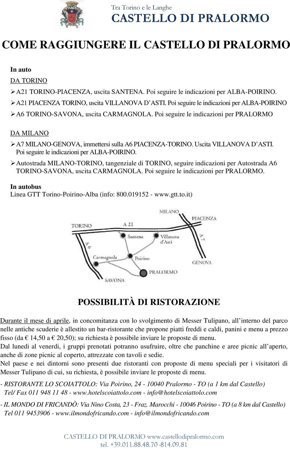 Uscita VILLANOVA D ASTI. Poi seguire le indicazioni per ALBA-POIRINO. Autostrada MILANO-TORINO, tangenziale di TORINO, seguire indicazioni per Autostrada A6 TORINO-SAVONA, uscita CARMAGNOLA.