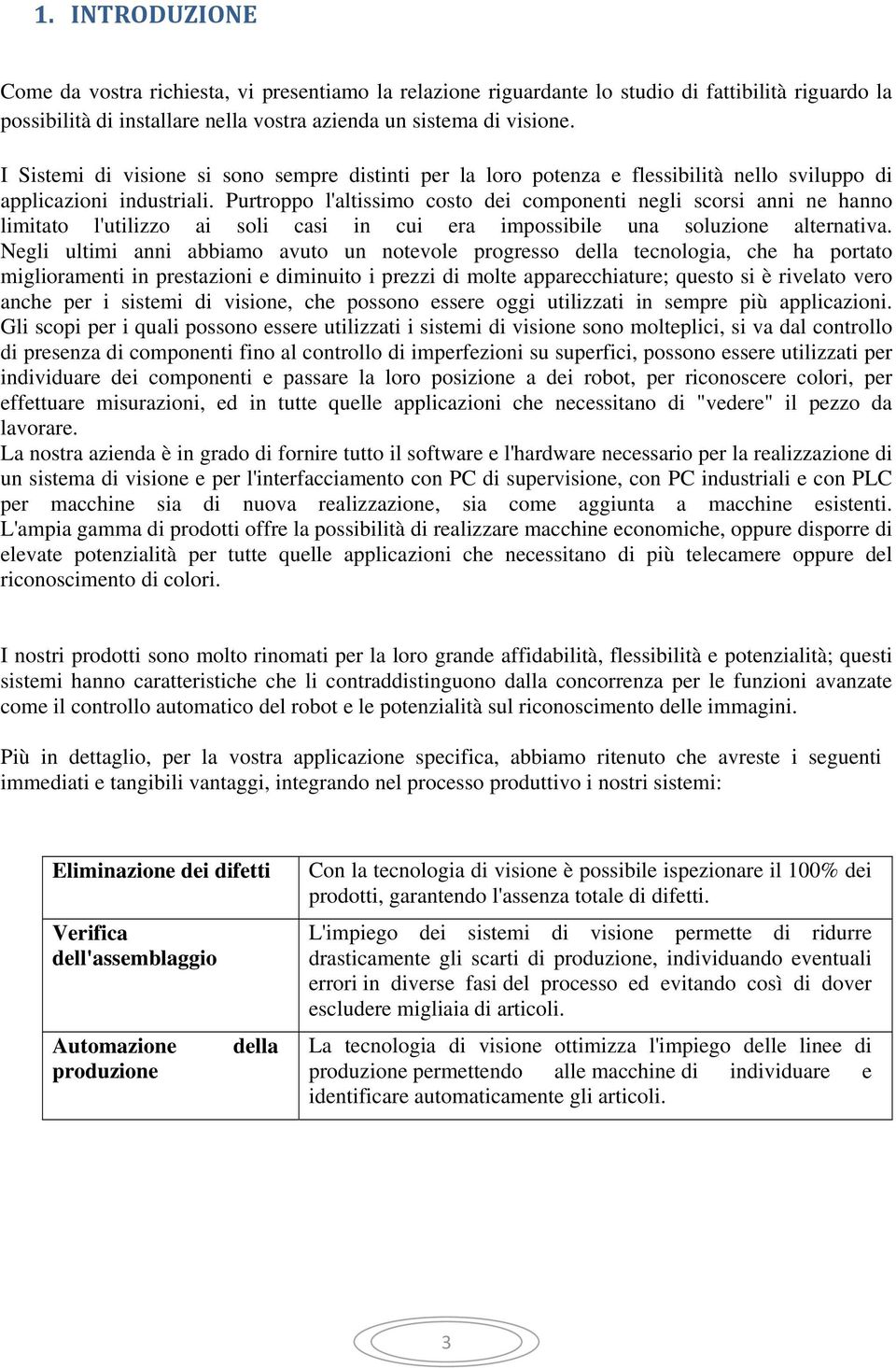 Purtroppo l'altissimo costo dei componenti negli scorsi anni ne hanno limitato l'utilizzo ai soli casi in cui era impossibile una soluzione alternativa.