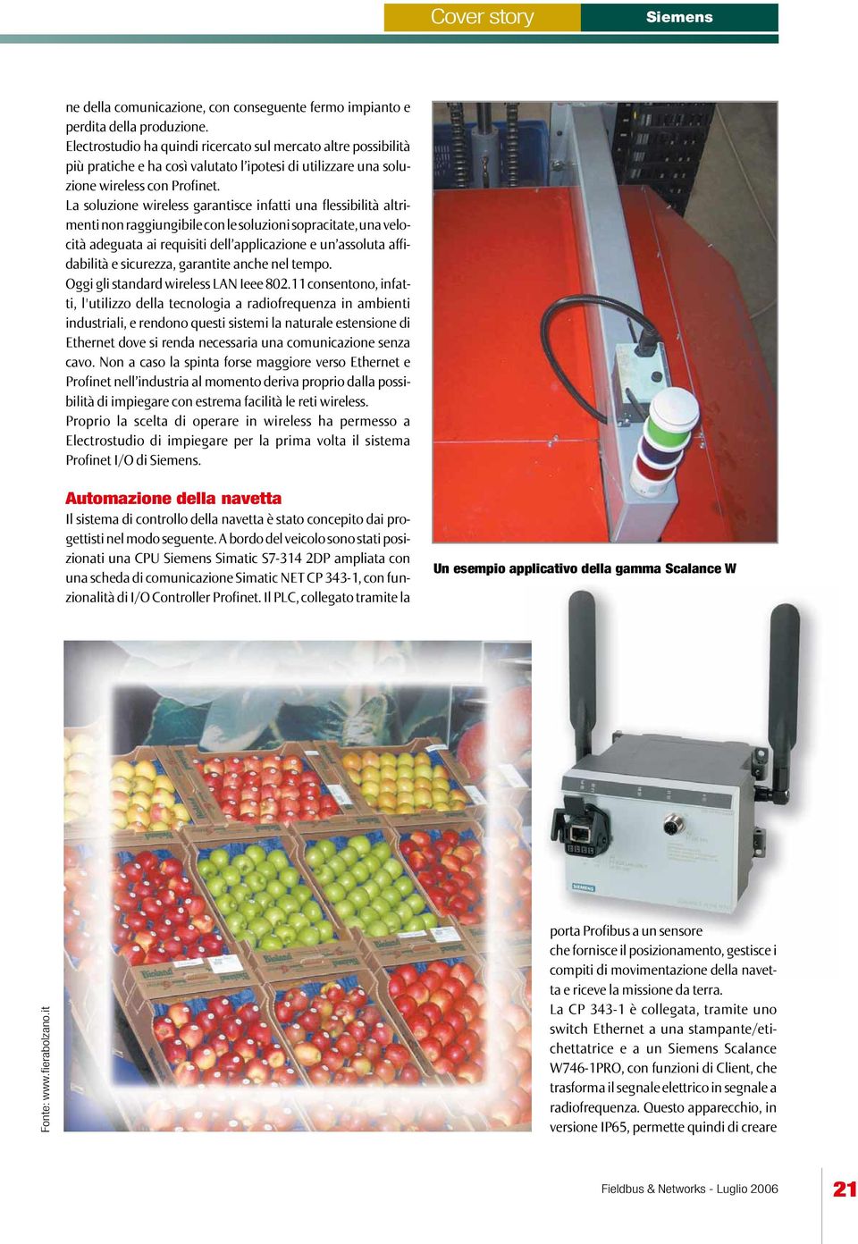 La soluzione wireless garantisce infatti una flessibilità altrimenti non raggiungibile con le soluzioni sopracitate, una velocità adeguata ai requisiti dell applicazione e un assoluta affidabilità e