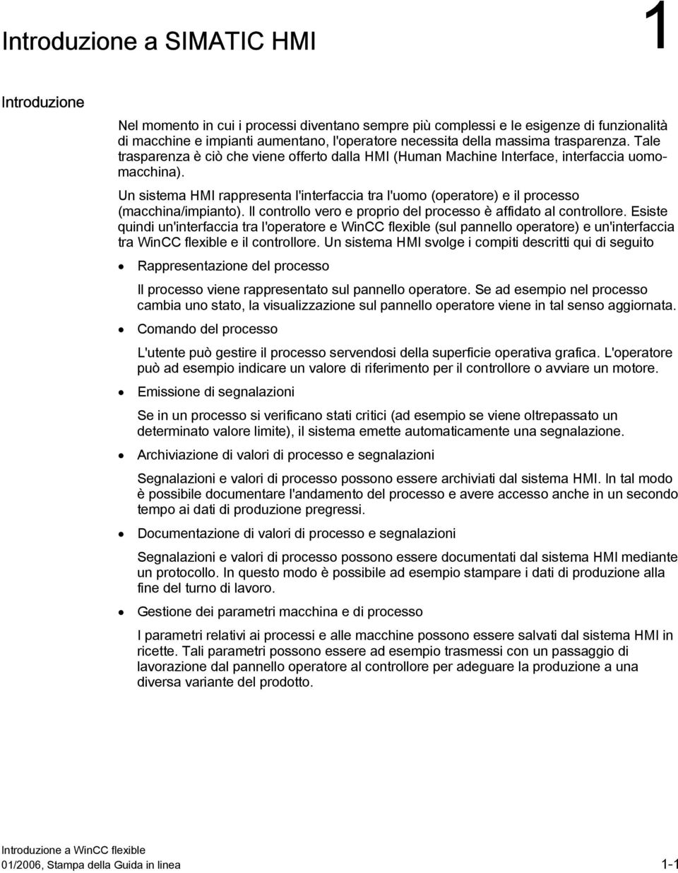 Un sistema HMI rappresenta l'interfaccia tra l'uomo (operatore) e il processo (macchina/impianto). Il controllo vero e proprio del processo è affidato al controllore.