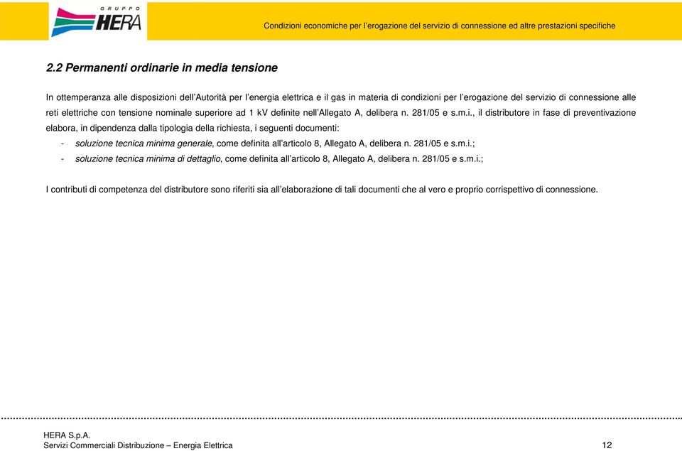 richiesta, i seguenti documenti: - soluzione tecnica minima generale, come definita all articolo 8, Allegato A, delibera n. 281/05 e s.m.i.; - soluzione tecnica minima di dettaglio, come definita all articolo 8, Allegato A, delibera n.