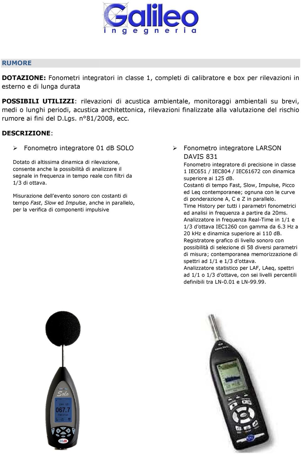 DESCRIZIONE: Fnmetr integratre 01 db SOLO Dtat di altissima dinamica di rilevazine, cnsente anche la pssibilità di analizzare il segnale in frequenza in temp reale cn filtri da 1/3 di ttava.