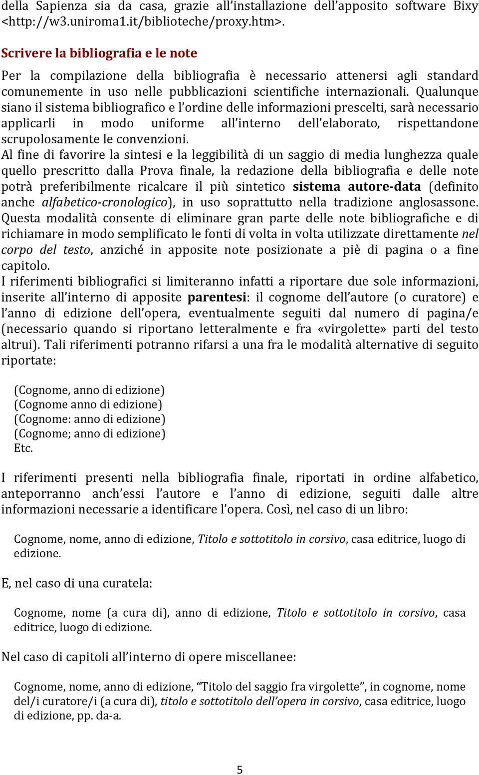 Qualunque siano il sistema bibliografico e l ordine delle informazioni prescelti, sarà necessario applicarli in modo uniforme all interno dell elaborato, rispettandone scrupolosamente le convenzioni.