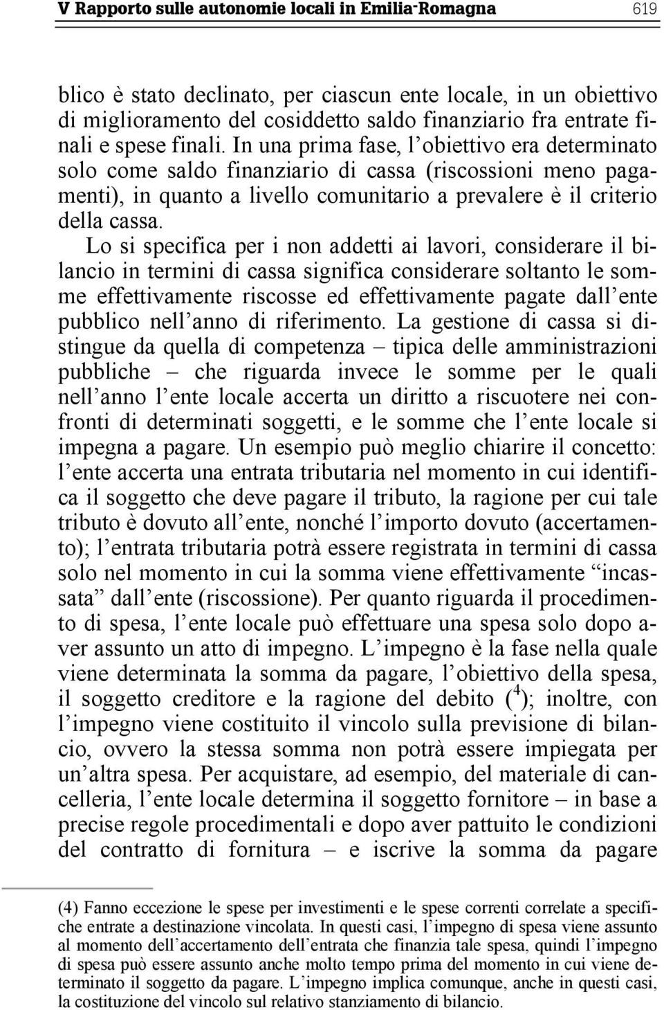 Lo si specifica per i non addetti ai lavori, considerare il bilancio in termini di cassa significa considerare soltanto le somme effettivamente riscosse ed effettivamente pagate dall ente pubblico