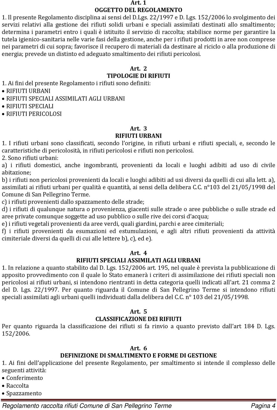 raccolta; stabilisce norme per garantire la tutela igienico sanitaria nelle varie fasi della gestione, anche per i rifiuti prodotti in aree non comprese nei parametri di cui sopra; favorisce il