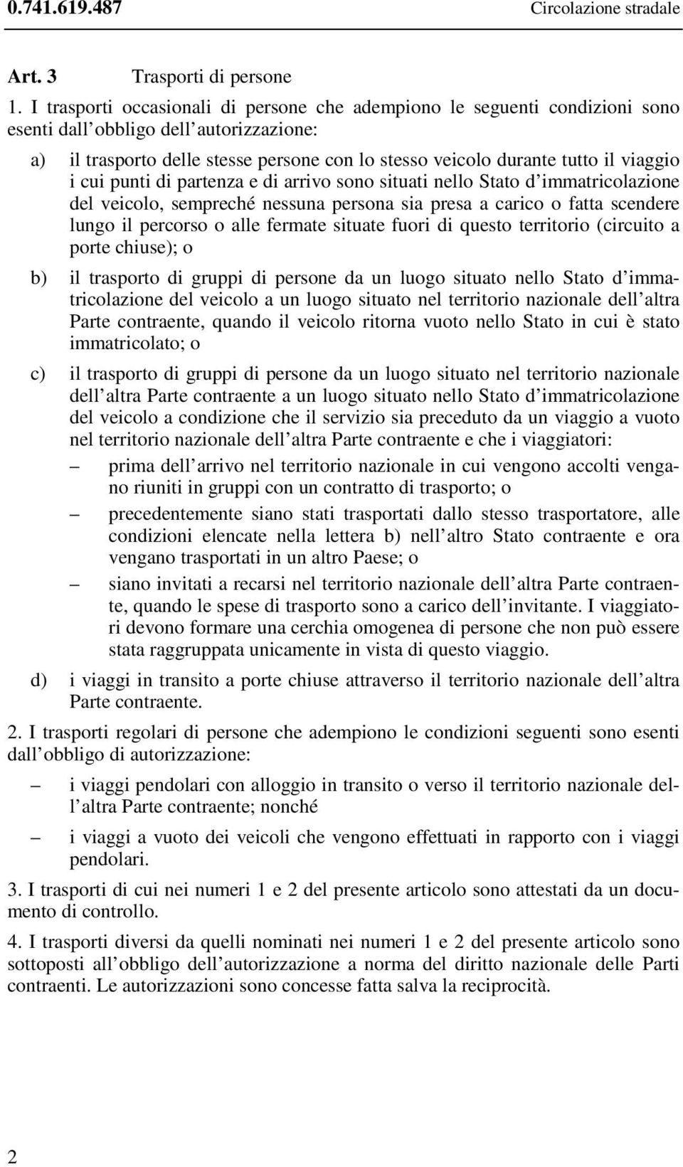 viaggio i cui punti di partenza e di arrivo sono situati nello Stato d immatricolazione del veicolo, sempreché nessuna persona sia presa a carico o fatta scendere lungo il percorso o alle fermate