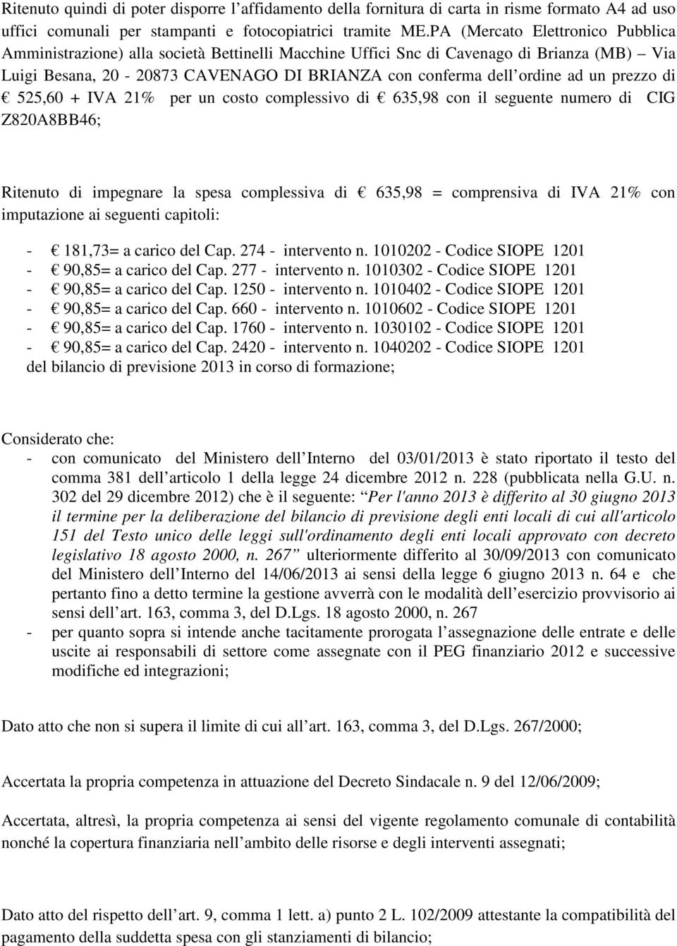 prezzo di 525,60 + IVA 21% per un costo complessivo di 635,98 con il seguente numero di CIG Z820A8BB46; Ritenuto di impegnare la spesa complessiva di 635,98 = comprensiva di IVA 21% con imputazione