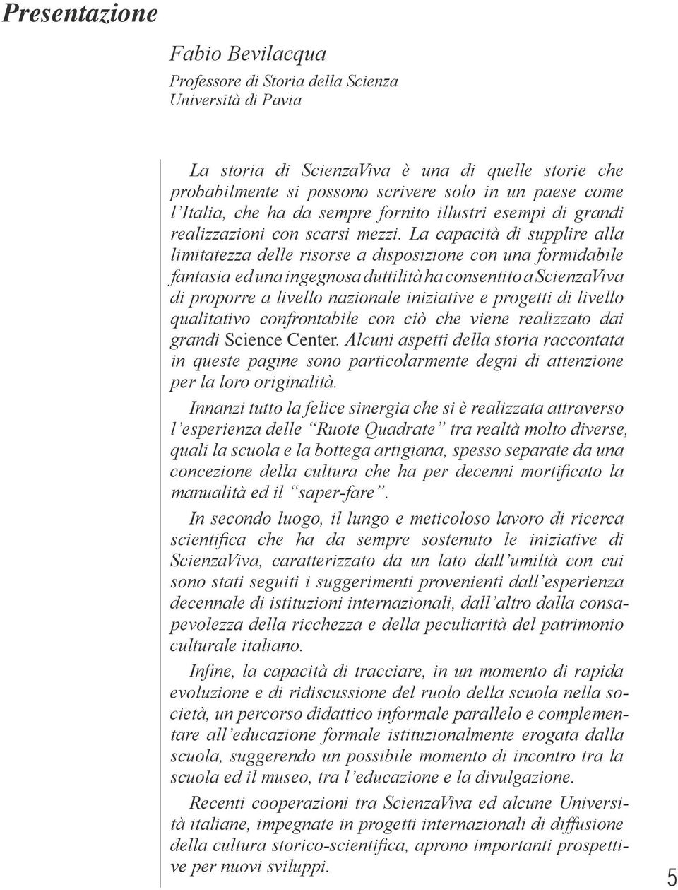 La capacità di supplire alla limitatezza delle risorse a disposizione con una formidabile fantasia ed una ingegnosa duttilità ha consentito a ScienzaViva di proporre a livello nazionale iniziative e