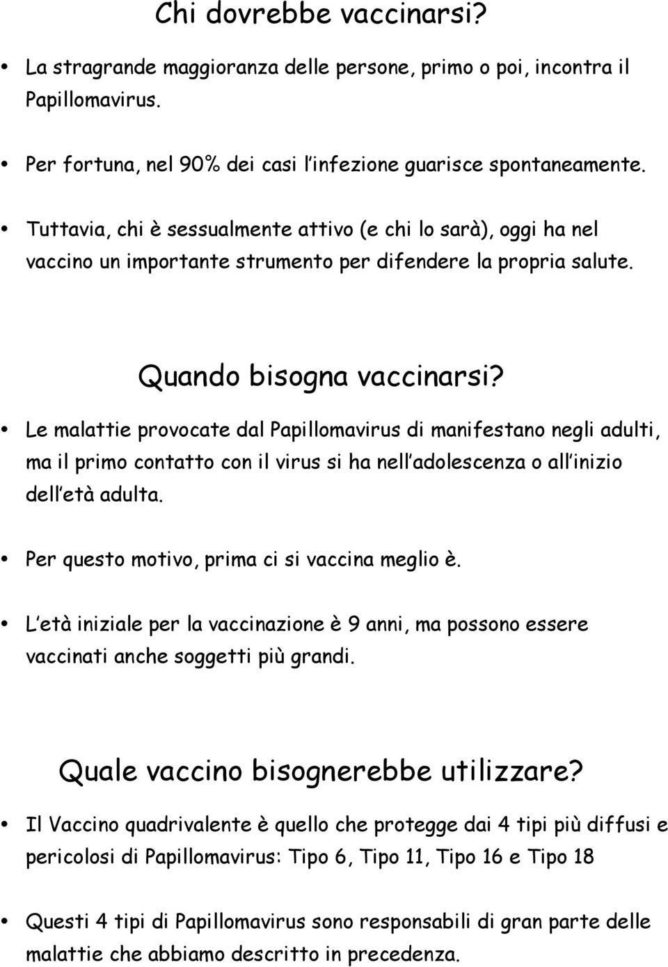 Le malattie provocate dal Papillomavirus di manifestano negli adulti, ma il primo contatto con il virus si ha nell adolescenza o all inizio dell età adulta.