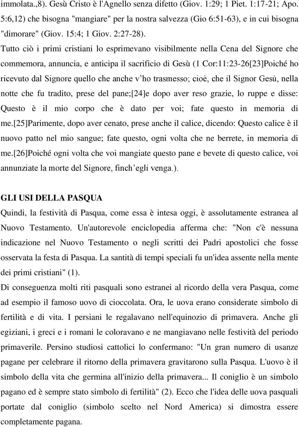 Tutto ciò i primi cristiani lo esprimevano visibilmente nella Cena del Signore che commemora, annuncia, e anticipa il sacrificio di Gesù (1 Cor:11:23-26[23]Poiché ho ricevuto dal Signore quello che