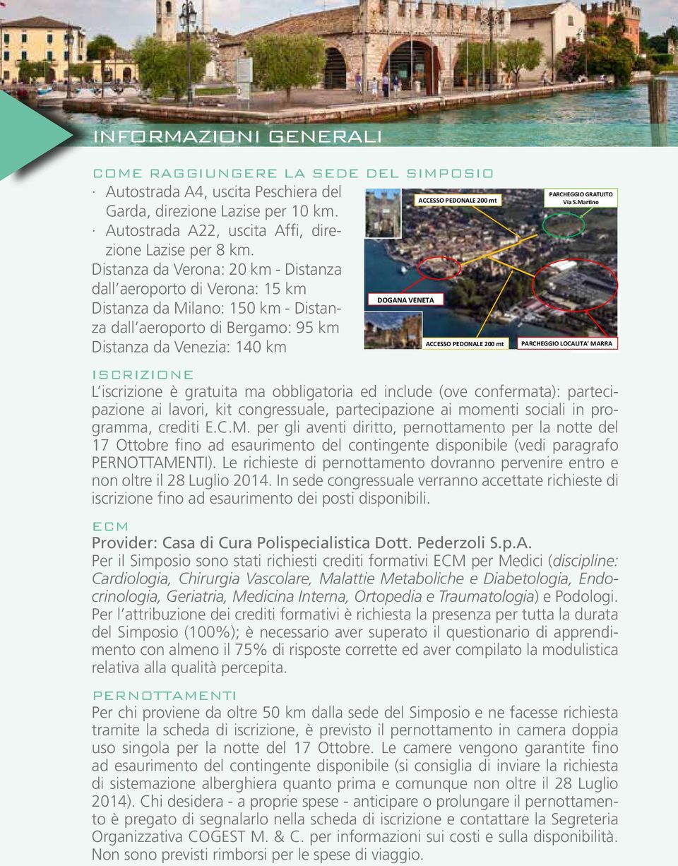 Distanza da Verona: 20 km - Distanza dall aeroporto di Verona: 15 km DOGANA VENETA Distanza da Milano: 150 km - Distanza dall aeroporto di Bergamo: 95 km ACCESSO PEDONALE 200 mt PARCHEGGIO LOCALITA