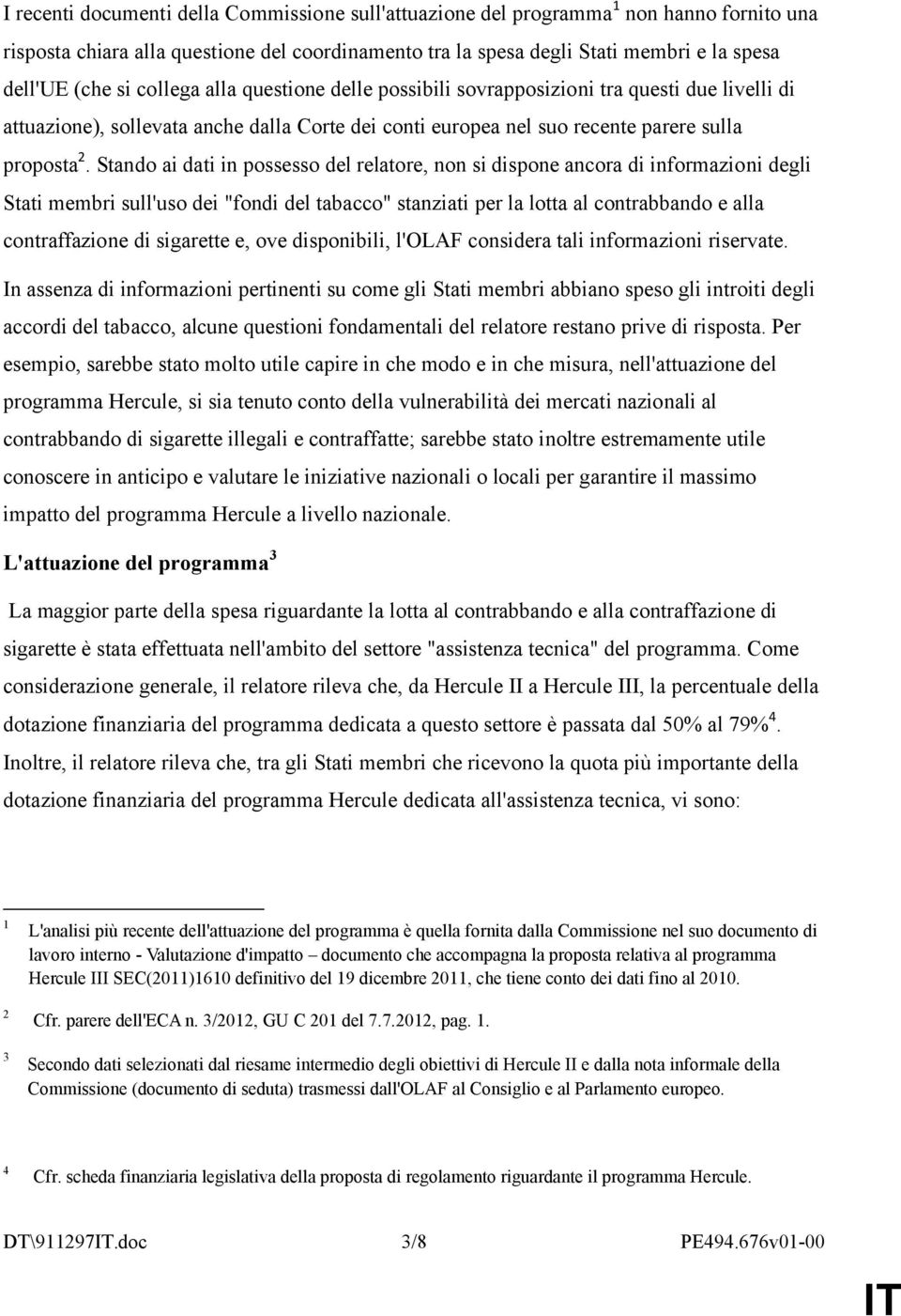 Stando ai dati in possesso del relatore, non si dispone ancora di informazioni degli Stati membri sull'uso dei "fondi del tabacco" stanziati per la lotta al contrabbando e alla contraffazione di