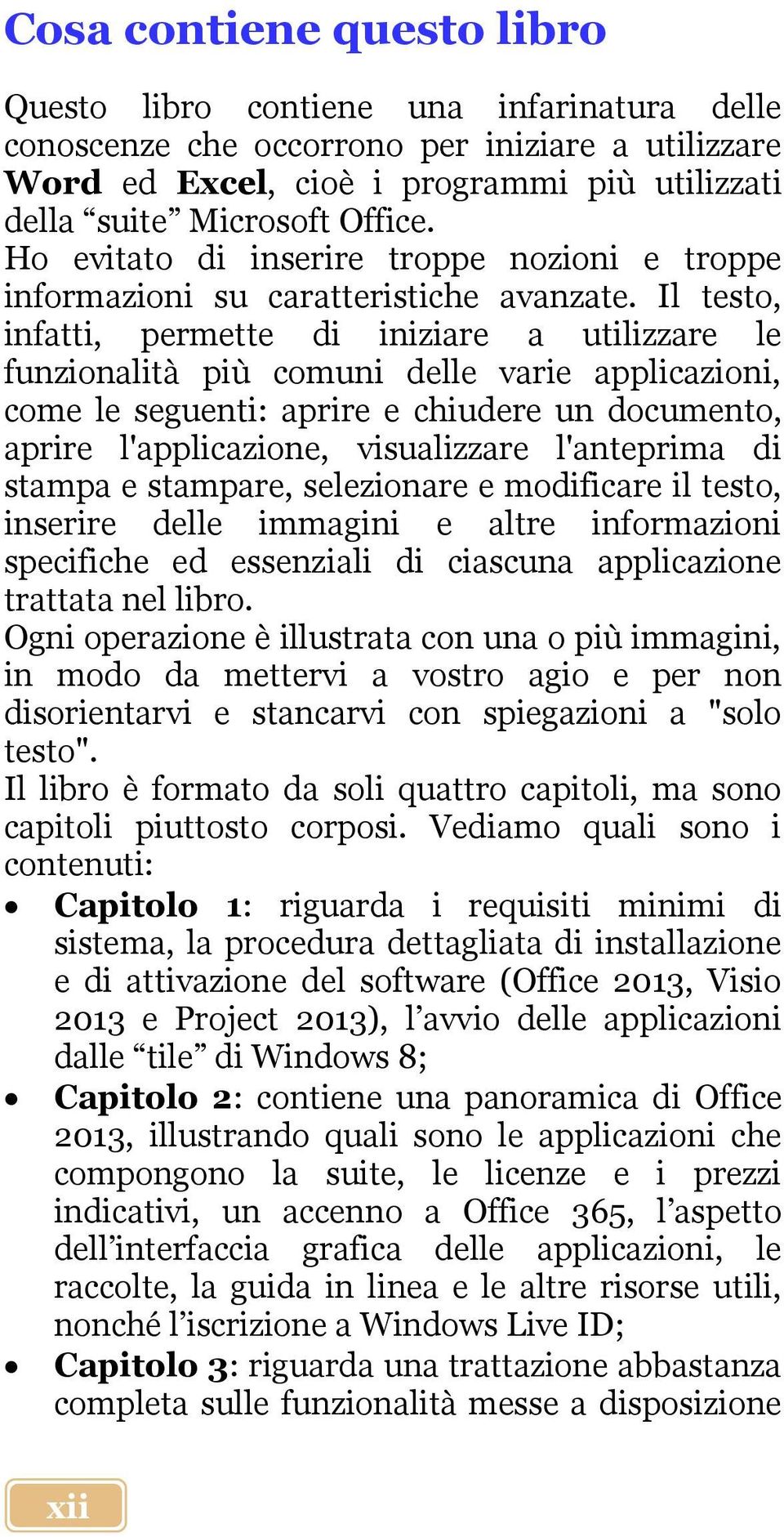 Il testo, infatti, permette di iniziare a utilizzare le funzionalità più comuni delle varie applicazioni, come le seguenti: aprire e chiudere un documento, aprire l'applicazione, visualizzare