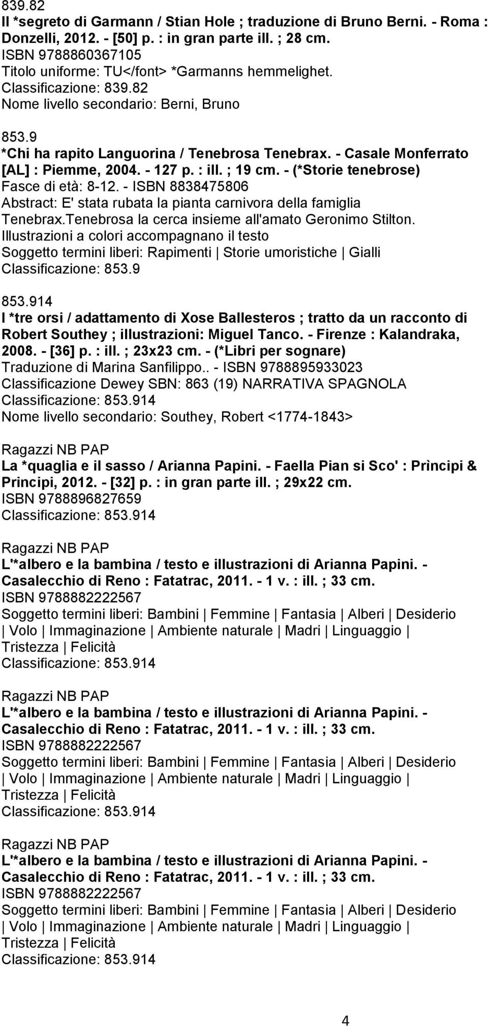 - Casale Monferrato [AL] : Piemme, 2004. - 127 p. : ill. ; 19 cm. - (*Storie tenebrose) Fasce di età: 8-12. - ISBN 8838475806 Abstract: E' stata rubata la pianta carnivora della famiglia Tenebrax.